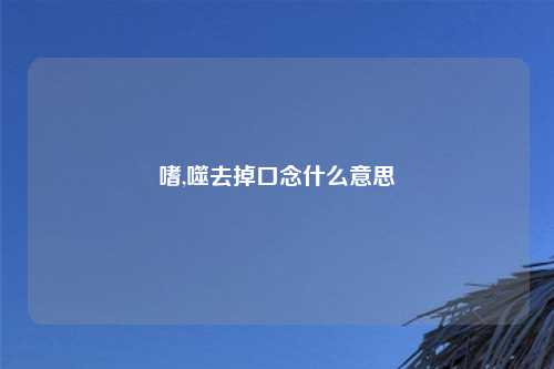 嗜,噬去掉口念什么意思