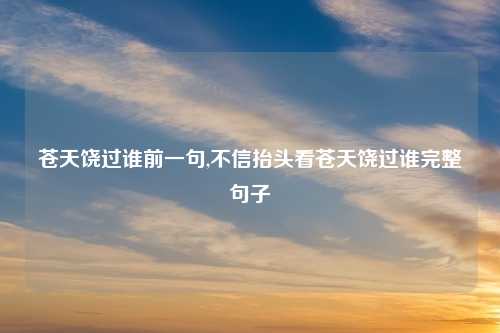 苍天饶过谁前一句,不信抬头看苍天饶过谁完整句子