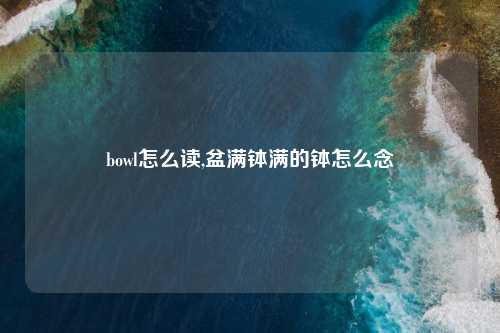 bowl怎么读,盆满钵满的钵怎么念