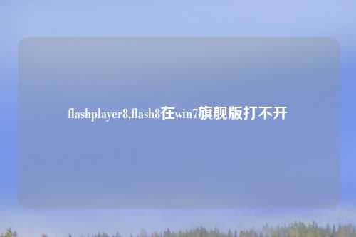 flashplayer8,flash8在win7旗舰版打不开