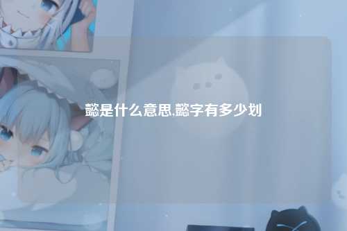 懿是什么意思,懿字有多少划