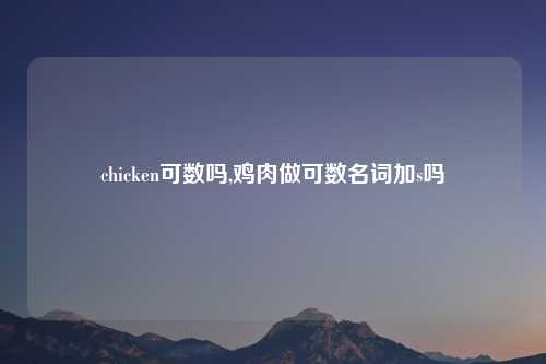 chicken可数吗,鸡肉做可数名词加s吗