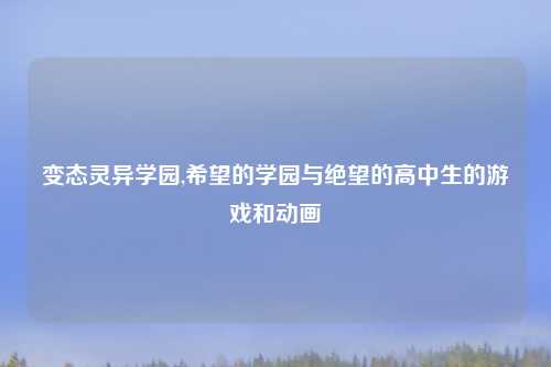 变态灵异学园,希望的学园与绝望的高中生的游戏和动画