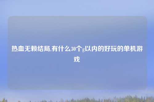热血无赖结局,有什么30个g以内的好玩的单机游戏