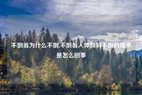 不倒翁为什么不倒,不倒翁人体倾斜不倒的魔术是怎么回事