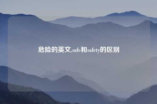 危险的英文,safe和safety的区别