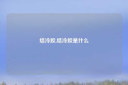 结冷胶,结冷胶是什么