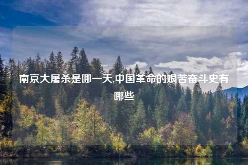 南京大屠杀是哪一天,中国革命的艰苦奋斗史有哪些