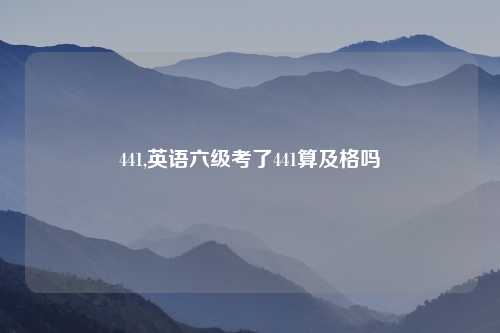 441,英语六级考了441算及格吗