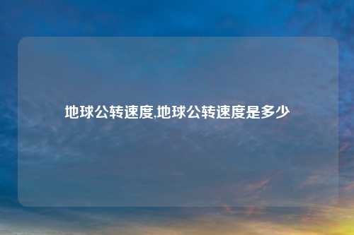 地球公转速度,地球公转速度是多少