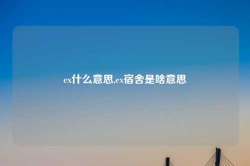 ex什么意思,ex宿舍是啥意思