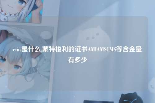 cms是什么,蒙特梭利的证书AMIAMSCMS等含金量有多少
