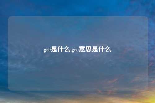 gre是什么,gre意思是什么