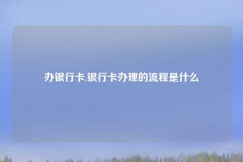 办银行卡,银行卡办理的流程是什么
