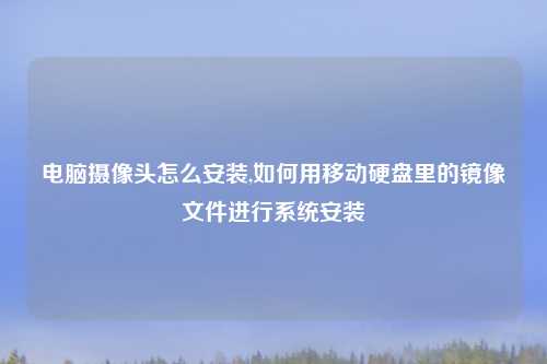 电脑摄像头怎么安装,如何用移动硬盘里的镜像文件进行系统安装