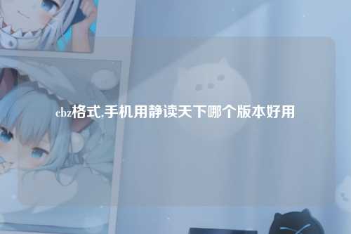 cbz格式,手机用静读天下哪个版本好用