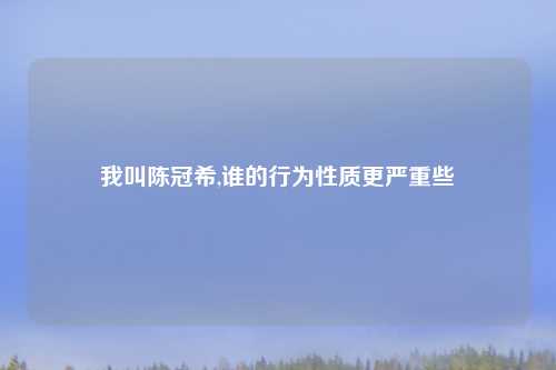 我叫陈冠希,谁的行为性质更严重些