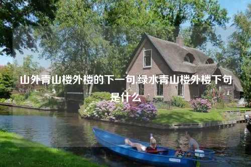 山外青山楼外楼的下一句,绿水青山楼外楼下句是什么