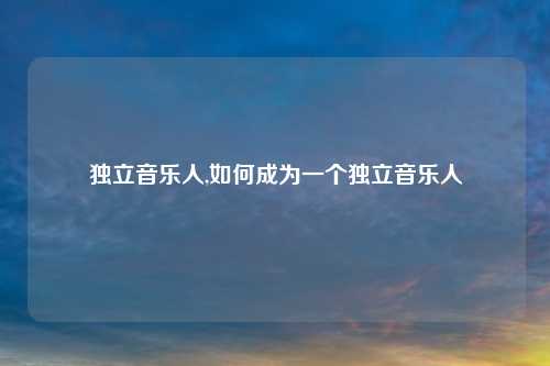 独立音乐人,如何成为一个独立音乐人