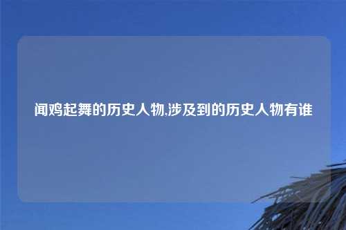 闻鸡起舞的历史人物,涉及到的历史人物有谁