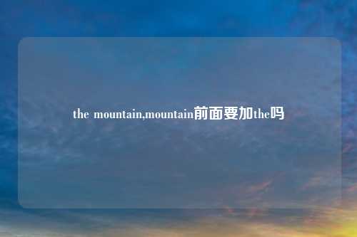 the mountain,mountain前面要加the吗