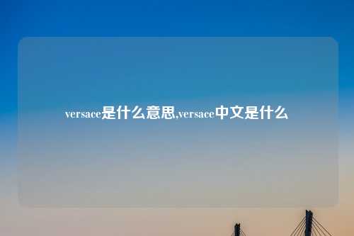 versace是什么意思,versace中文是什么