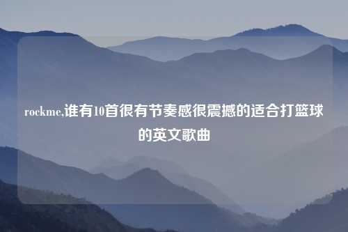 rockme,谁有10首很有节奏感很震撼的适合打篮球的英文歌曲