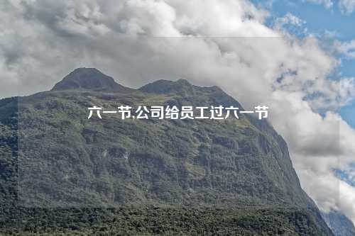 六一节,公司给员工过六一节