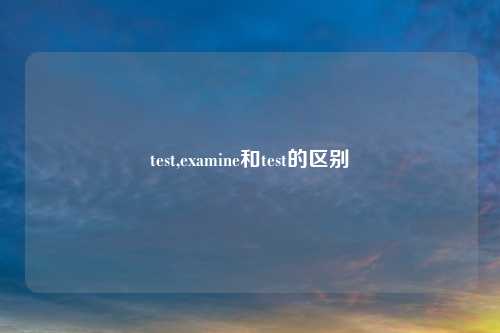 test,examine和test的区别