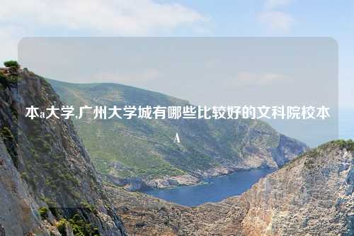 本a大学,广州大学城有哪些比较好的文科院校本A