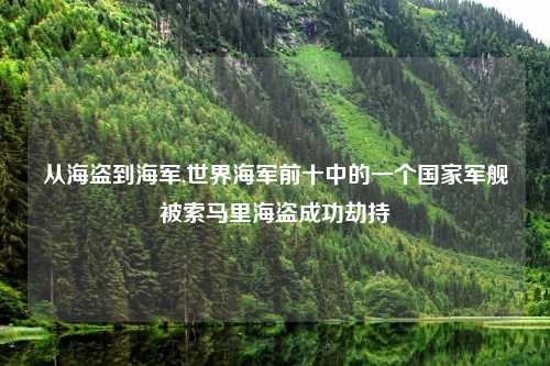 从海盗到海军,世界海军前十中的一个国家军舰被索马里海盗成功劫持