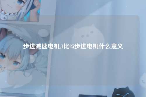 步进减速电机,1比25步进电机什么意义