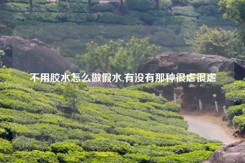 不用胶水怎么做假水,有没有那种很虐很虐