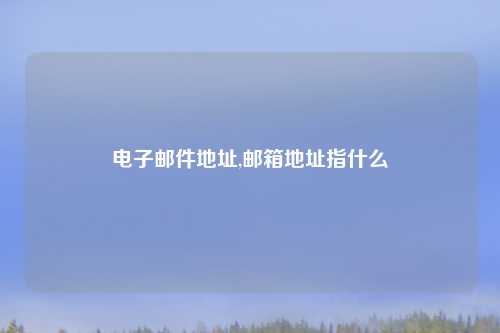电子邮件地址,邮箱地址指什么