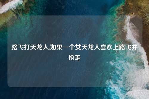 路飞打天龙人,如果一个女天龙人喜欢上路飞并抢走