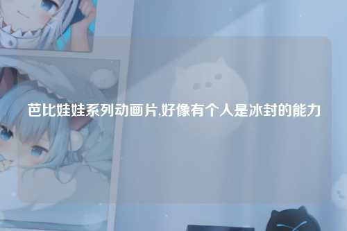 芭比娃娃系列动画片,好像有个人是冰封的能力