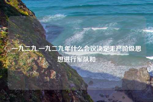 一九二九,一九二九年什么会议决定无产阶级思想进行军队和