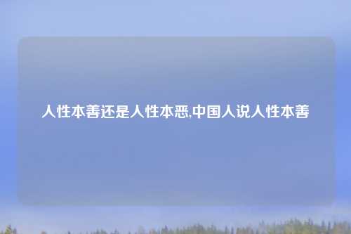 人性本善还是人性本恶,中国人说人性本善