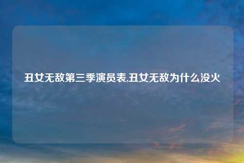 丑女无敌第三季演员表,丑女无敌为什么没火