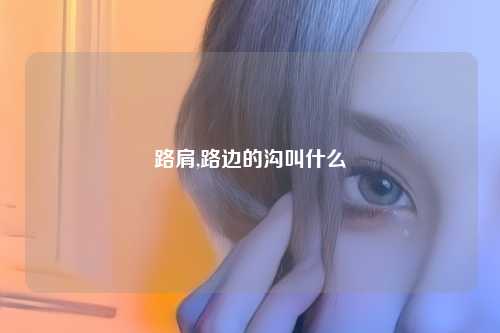 路肩,路边的沟叫什么