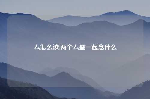 厶怎么读,两个厶叠一起念什么