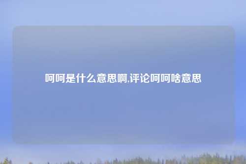 呵呵是什么意思啊,评论呵呵啥意思