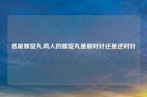 惑星螺旋丸,鸣人的螺旋丸是顺时针还是逆时针