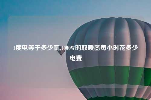 1度电等于多少瓦,1000W的取暖器每小时花多少电费