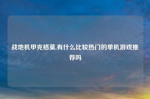 战地机甲克格莫,有什么比较热门的单机游戏推荐吗