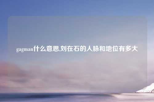 gagman什么意思,刘在石的人脉和地位有多大