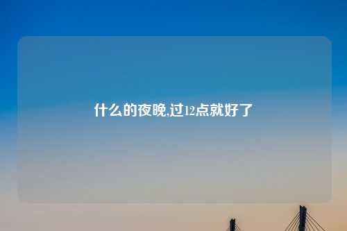 什么的夜晚,过12点就好了