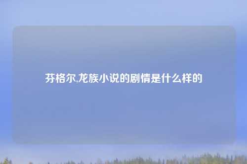 芬格尔,龙族小说的剧情是什么样的