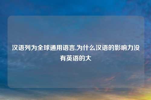 汉语列为全球通用语言,为什么汉语的影响力没有英语的大