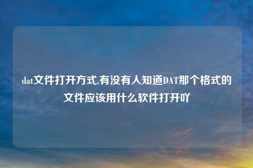 dat文件打开方式,有没有人知道DAT那个格式的文件应该用什么软件打开吖